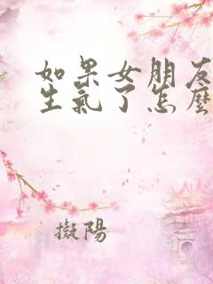 如果女朋友惹你生气了怎么办