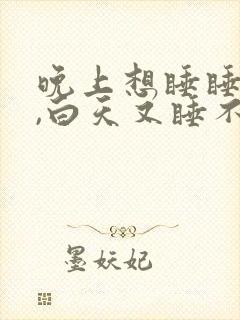 晚上想睡睡不着,白天又睡不醒