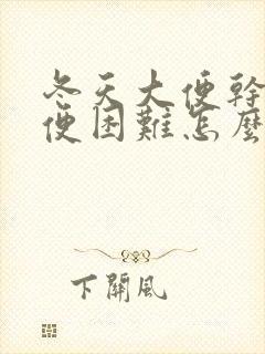 冬天大便干硬排便困难怎么办