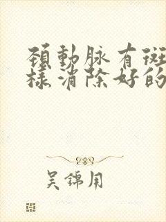 颈动脉有斑块怎样消除好的方法