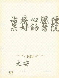 治疗心脏梗塞效果好的医院