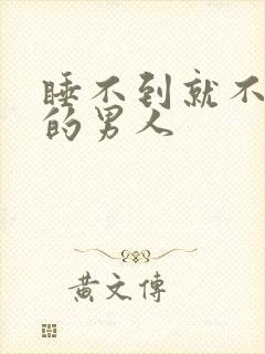 睡不到就不理你的男人