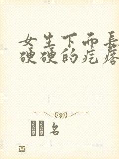 女生下面长了个硬硬的疙瘩是什么原因