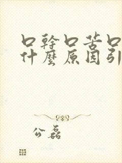 口干口苦口臭是什么原因引起的怎么办