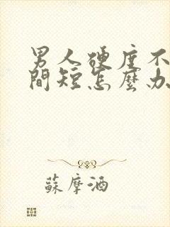 男人硬度不够时间短怎么办