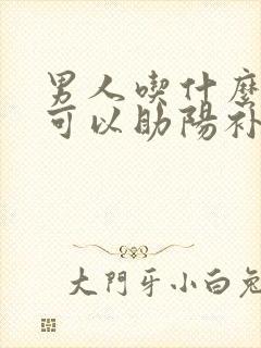 男人吃什么东西可以助阳补肾