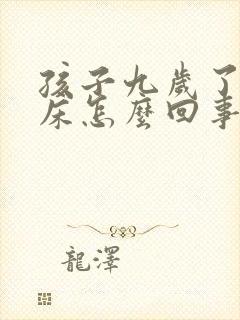 孩子九岁了还尿床怎么回事