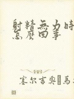 射精无力时间短怎么回事