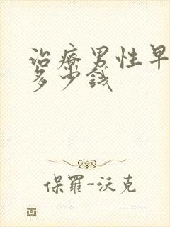 治疗男性早射得多少钱