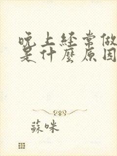 晚上经常做噩梦是什么原因引起的怎么治疗