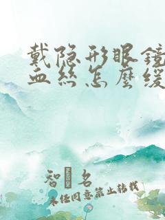 戴隐形眼镜有红血丝怎么缓解