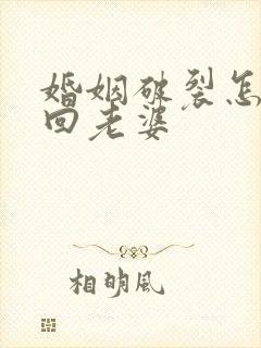 婚姻破裂怎么挽回老婆