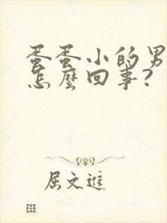 蛋蛋小的男人是怎么回事?