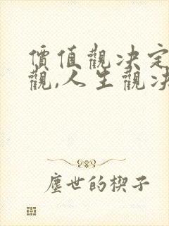 价值观决定人生观,人生观决定世界观