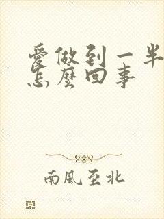 爱做到一半就软怎么回事