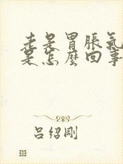 老是胃胀气打嗝是怎么回事