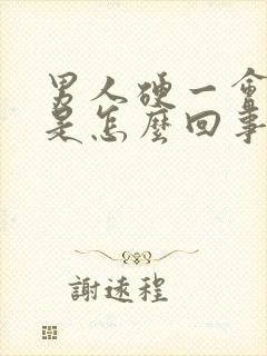 男人硬一会就软是怎么回事