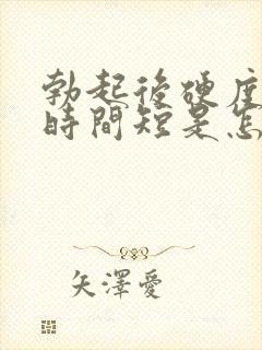 勃起后硬度不够时间短是怎么回事