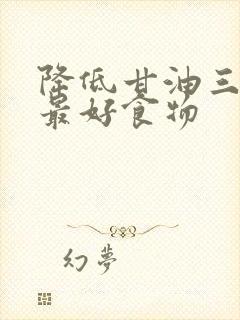 降低甘油三酯的最好食物