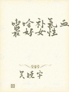 吃啥补气血最快最好女性