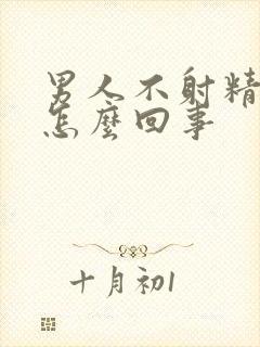 男人不射精是是怎么回事