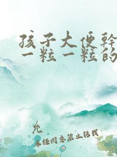 孩子大便干硬拉一粒一粒的怎么调理