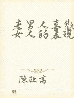 老男人喜欢一个女人的表现