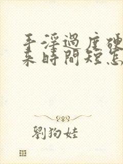 手淫过度硬不起来时间短怎么办恢复