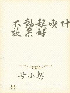 不勃起吃什么药效果好