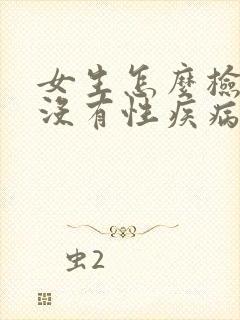 女生怎么检查有没有性疾病