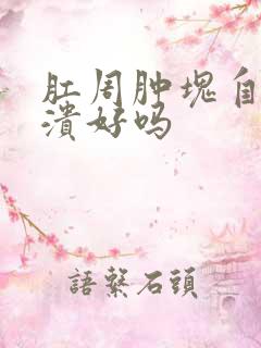 肛周肿块自行破溃好吗