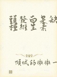 头发白是缺乏哪种维生素