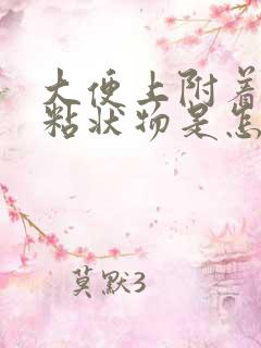 大便上附着白色粘状物是怎么回事