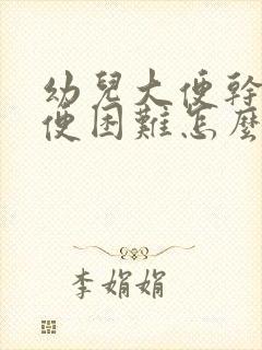 幼儿大便干燥排便困难怎么办