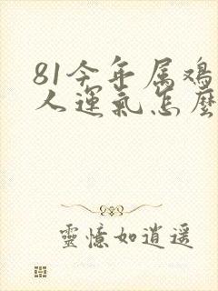 81今年属鸡的人运气怎么样
