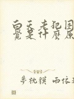 白天老犯困想睡觉是什么原因