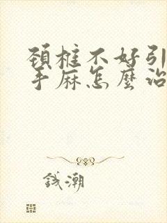 颈椎不好引起的手麻怎么治疗