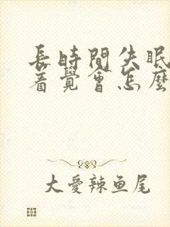 长时间失眠睡不着觉会怎么样