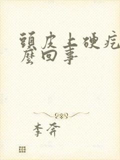 头皮上硬疙瘩怎么回事