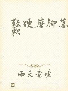 鞋硬磨脚怎么变软