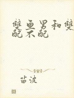 双鱼男和双子女配不配