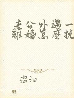 老公外遇一定要离婚怎么挽救