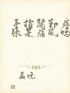 手指关节疼痛肿胀是痛风吗