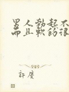 男人勃起不够硬而且软的很快