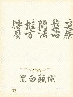 腰椎间盘突有什么方法治疗