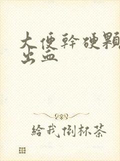 大便干硬颗粒状出血