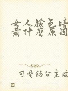 女人脸色暗沉发黄什么原因