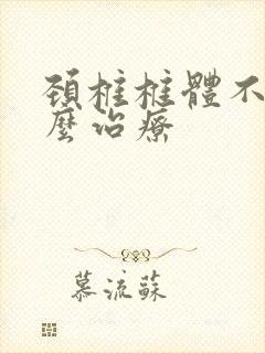 颈椎椎体不稳怎么治疗