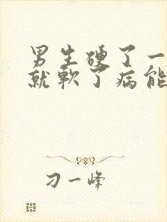 男生硬了一会儿就软了病能治吗