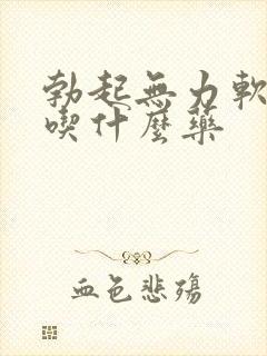 勃起无力软的快吃什么药